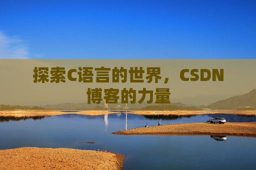 探索C语言的世界,CSDN博客的力量 探索C语言的世界,CSDN博客的力量